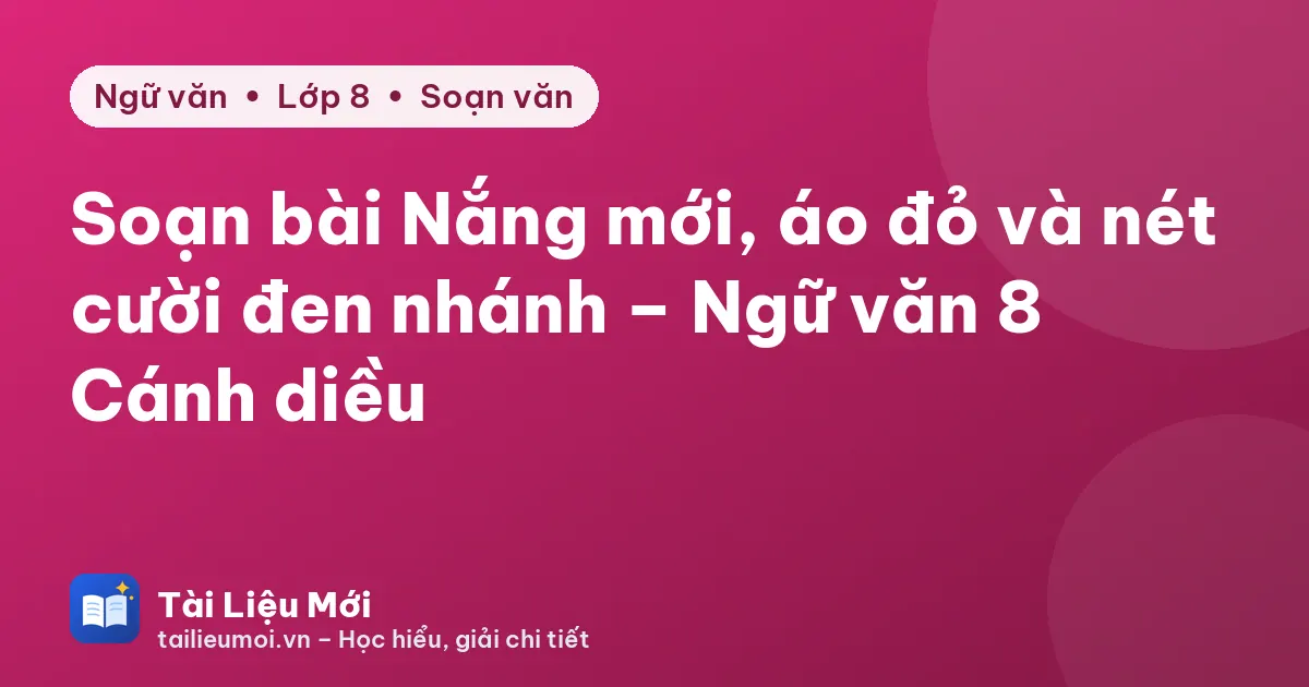 Soạn bài Nắng mới, áo đỏ và nét cười đen nhánh – Ngữ văn 8 Cánh diều