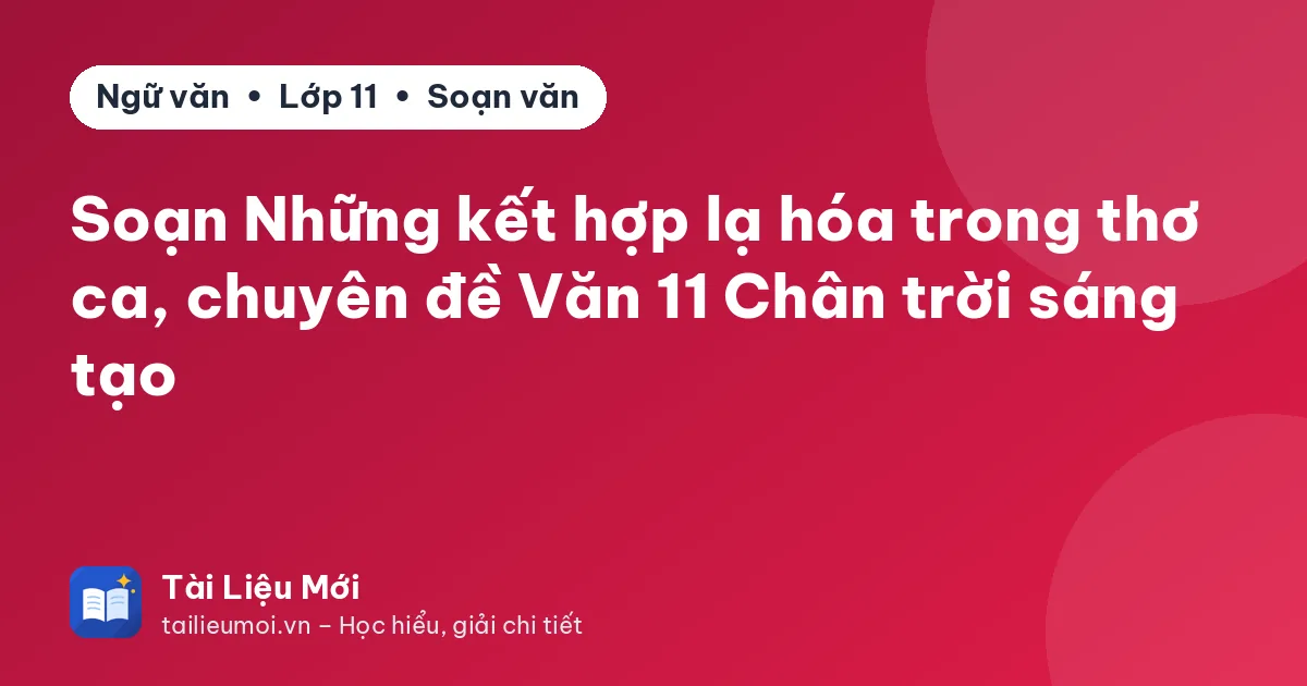 Soạn Những kết hợp lạ hóa trong thơ ca, chuyên đề Văn 11 Chân trời sáng tạo
