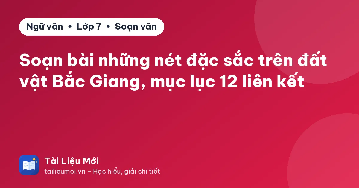 Soạn bài những nét đặc sắc trên đất vật Bắc Giang, mục lục 12 liên kết
