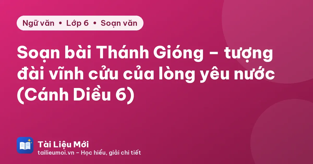 Soạn bài Thánh Gióng – tượng đài vĩnh cửu của lòng yêu nước (Cánh Diều 6)