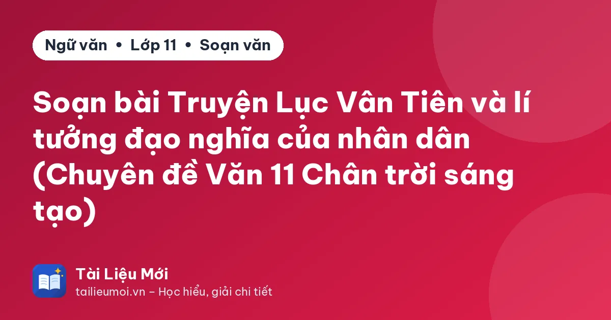 Soạn bài Truyện Lục Vân Tiên và lí tưởng đạo nghĩa của nhân dân (Chuyên đề Văn 11 Chân trời sáng tạo)
