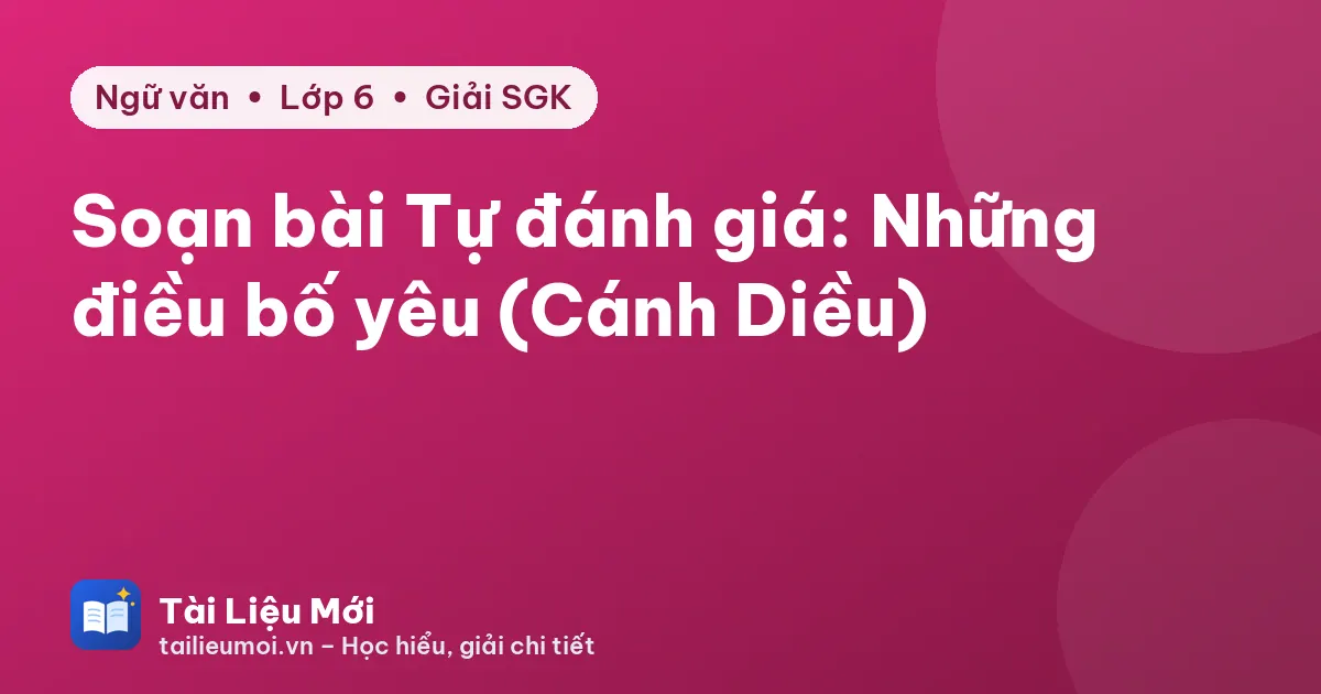 Soạn bài Tự đánh giá: Những điều bố yêu (Cánh Diều)