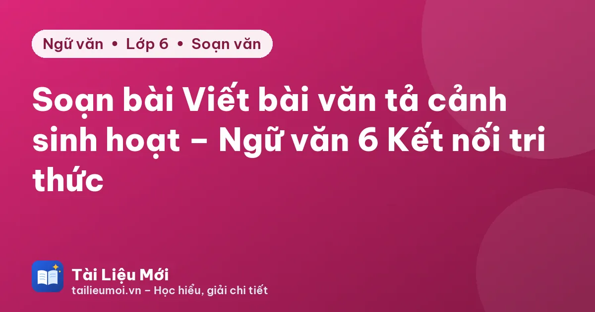 Soạn bài Viết bài văn tả cảnh sinh hoạt – Ngữ văn 6 Kết nối tri thức