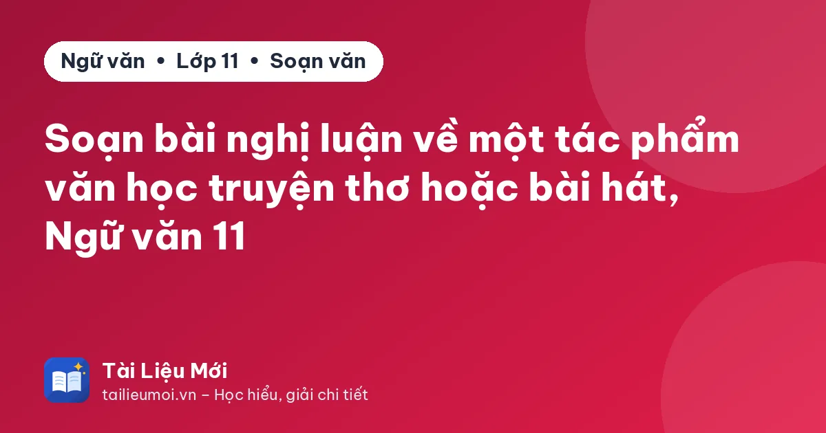 Soạn bài nghị luận về một tác phẩm văn học truyện thơ hoặc bài hát, Ngữ văn 11