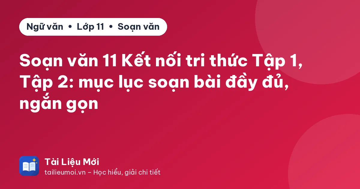Soạn văn 11 Kết nối tri thức Tập 1, Tập 2: mục lục soạn bài đầy đủ, ngắn gọn