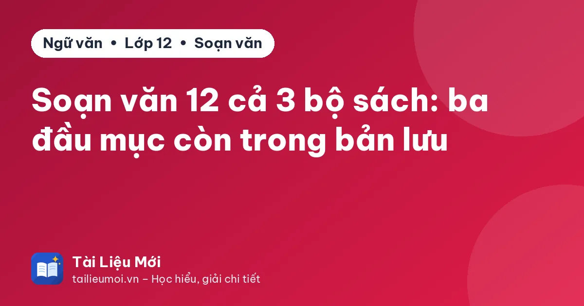 Soạn văn 12 cả 3 bộ sách: ba đầu mục còn trong bản lưu
