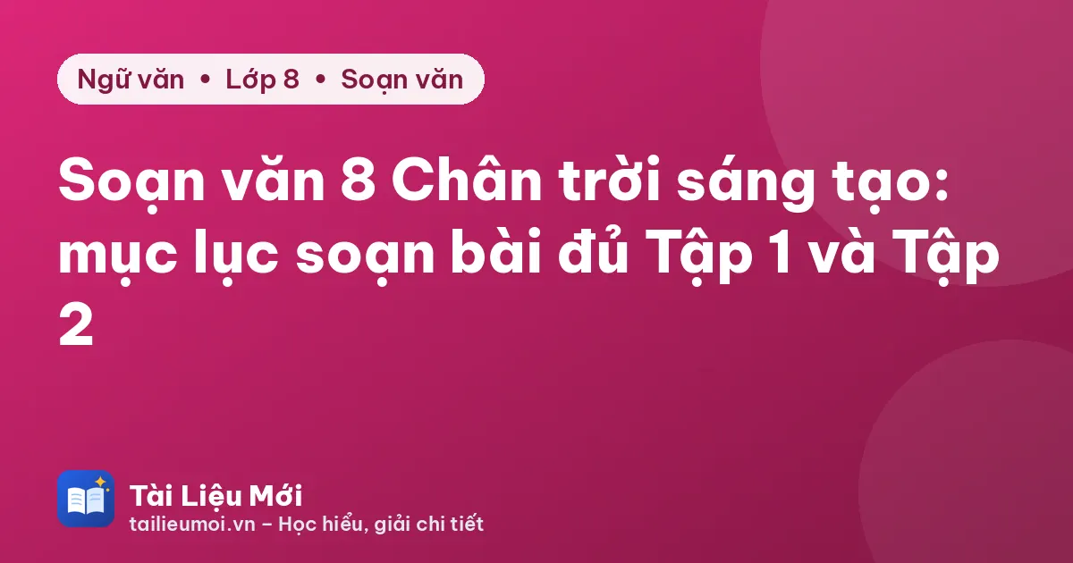 Soạn văn 8 Chân trời sáng tạo: mục lục soạn bài đủ Tập 1 và Tập 2