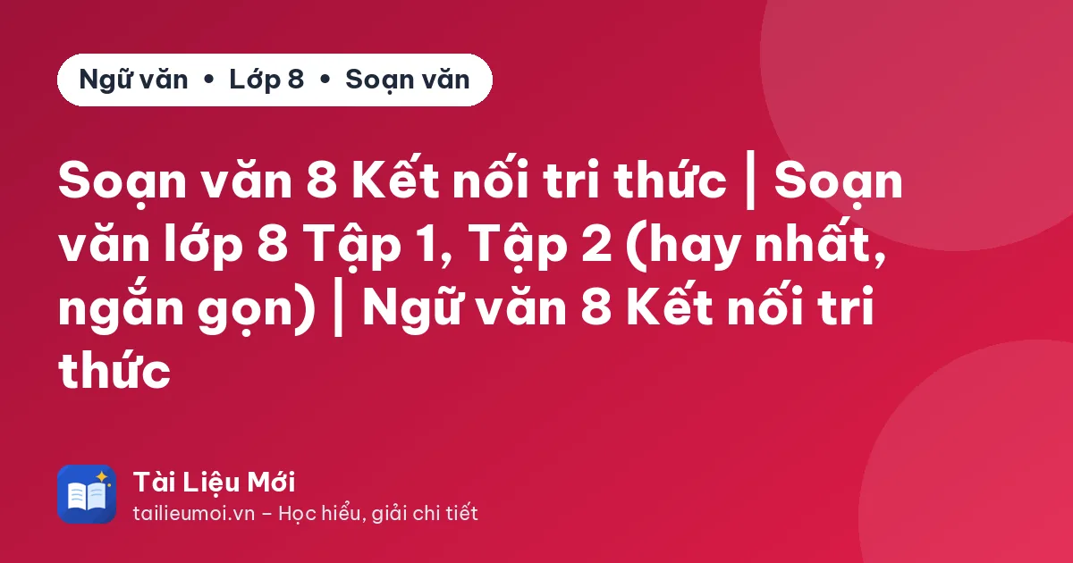 Soạn văn 8 Kết nối tri thức | Soạn văn lớp 8 Tập 1, Tập 2 (hay nhất, ngắn gọn) | Ngữ văn 8 Kết nối tri thức