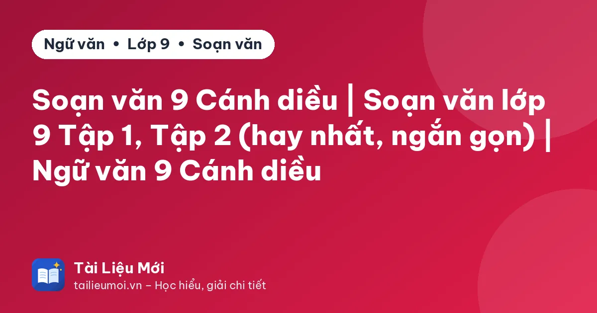 Soạn văn 9 Cánh diều | Soạn văn lớp 9 Tập 1, Tập 2 (hay nhất, ngắn gọn) | Ngữ văn 9 Cánh diều