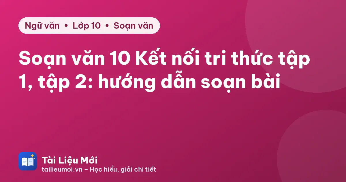 Soạn văn 10 Kết nối tri thức tập 1, tập 2: hướng dẫn soạn bài