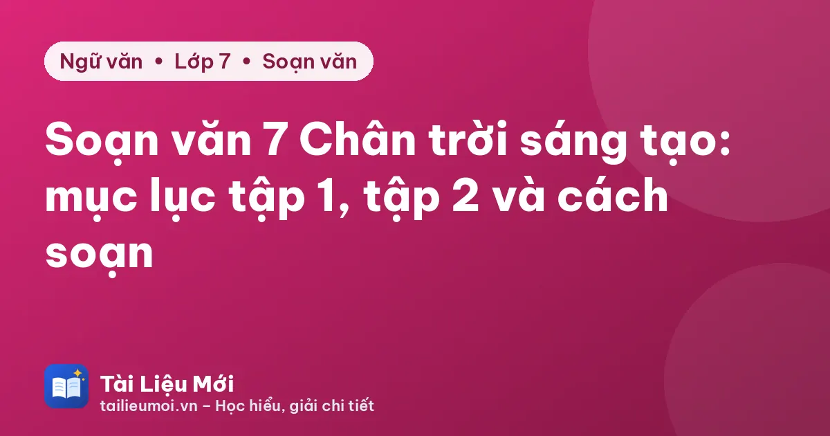 Soạn văn 7 Chân trời sáng tạo: mục lục tập 1, tập 2 và cách soạn