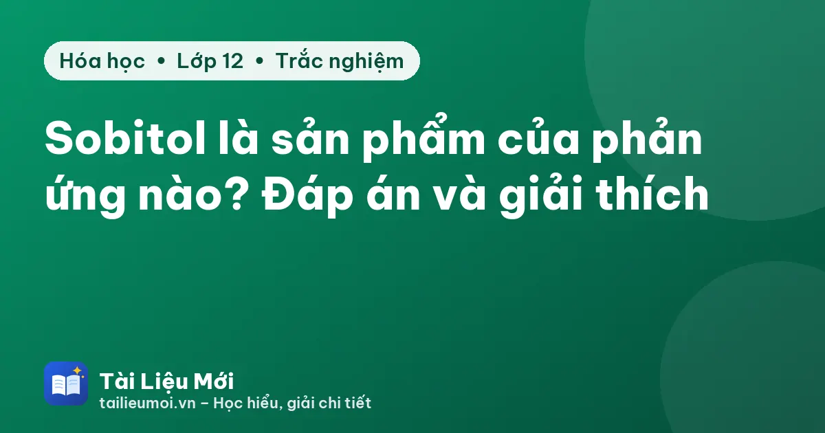 Sobitol là sản phẩm của phản ứng nào? Đáp án và giải thích