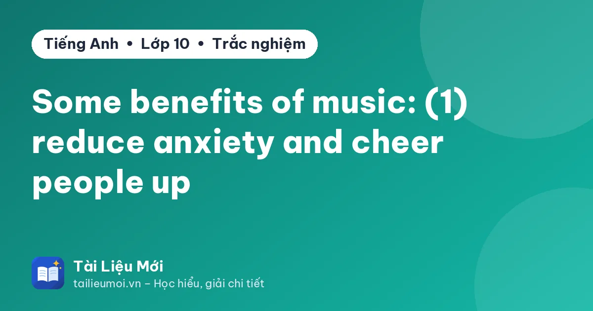Some benefits of music: (1) reduce anxiety and cheer people up