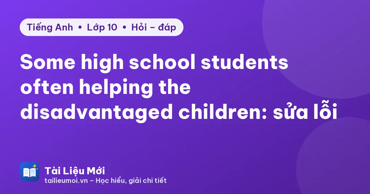 Some high school students often helping the disadvantaged children: sửa lỗi