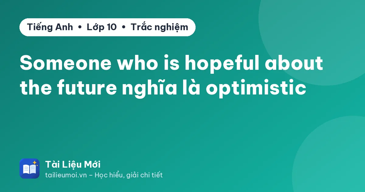 Someone who is hopeful about the future nghĩa là optimistic