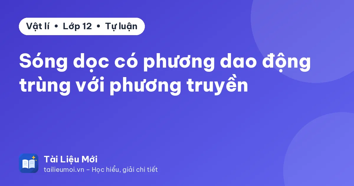 Sóng dọc có phương dao động trùng với phương truyền