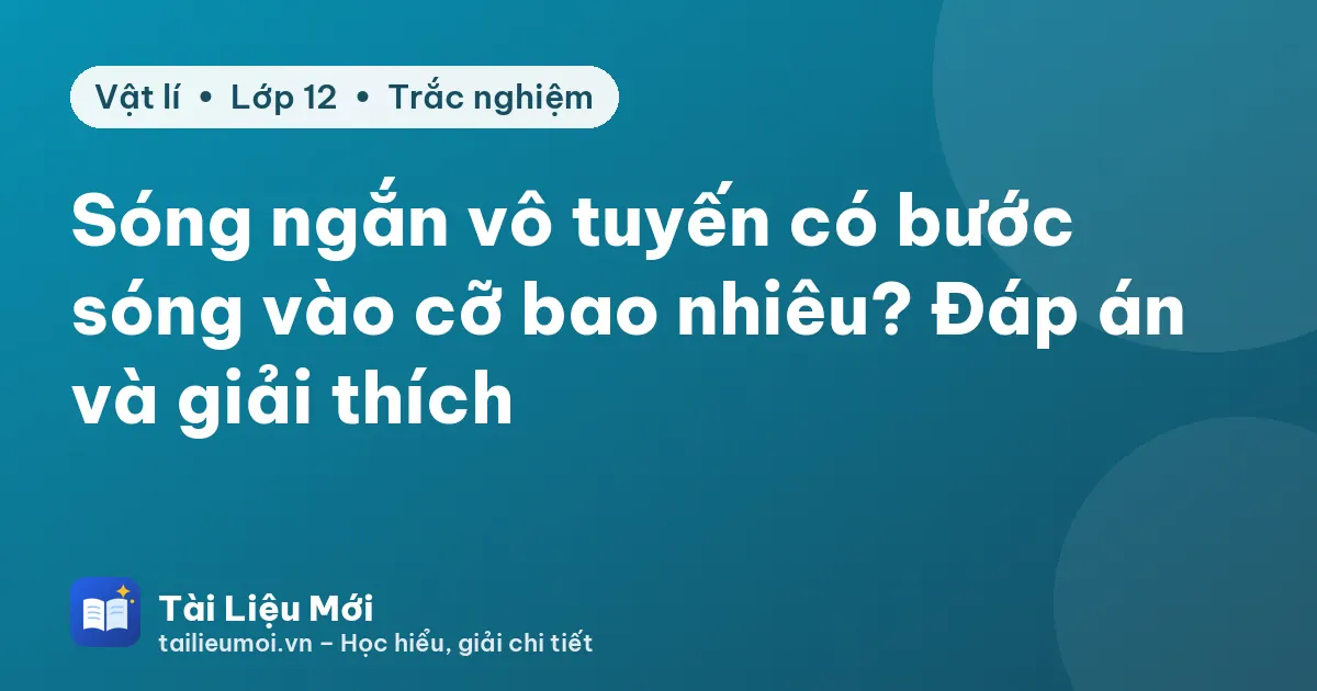 Sóng ngắn vô tuyến có bước sóng vào cỡ bao nhiêu? Đáp án và giải thích