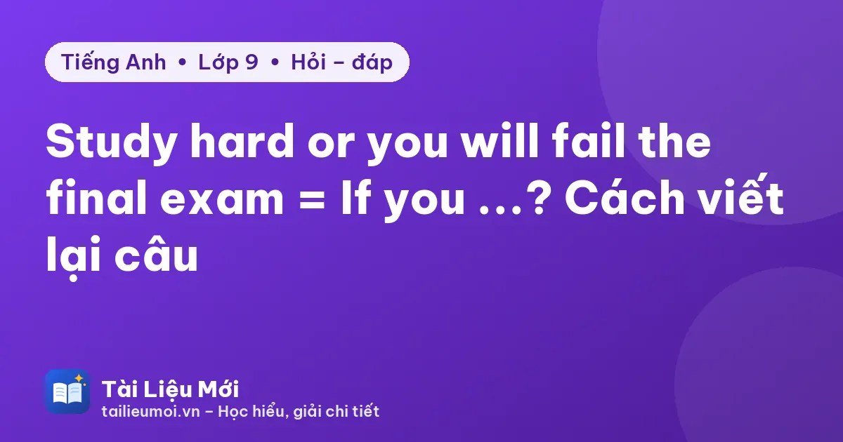 Study hard or you will fail the final exam = If you ...? Cách viết lại câu