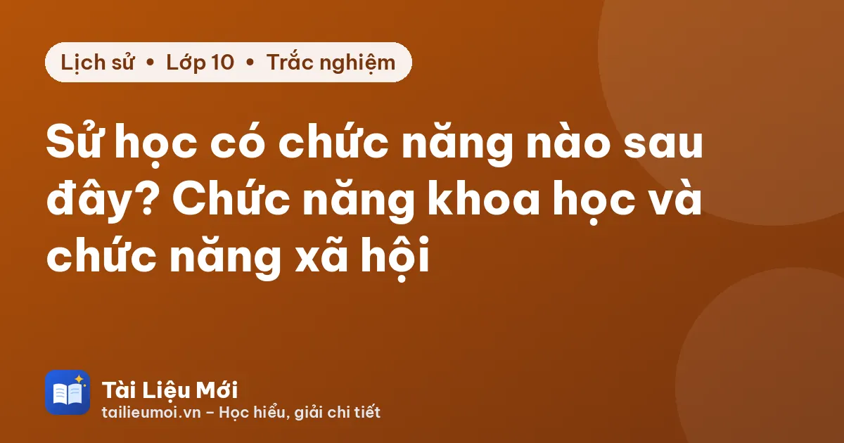 Sử học có chức năng nào sau đây? Chức năng khoa học và chức năng xã hội