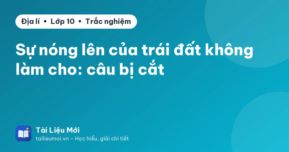 Sự nóng lên của trái đất không làm cho: câu bị cắt