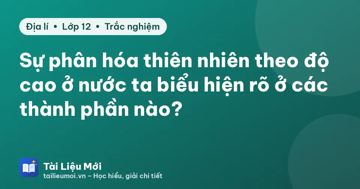 Sự phân hóa thiên nhiên theo độ cao ở nước ta biểu hiện rõ ở các thành phần nào?