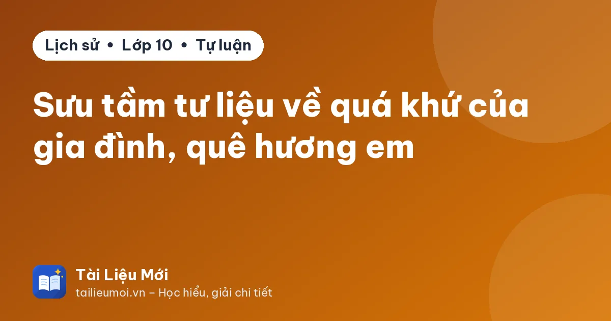 Sưu tầm tư liệu về quá khứ của gia đình, quê hương em