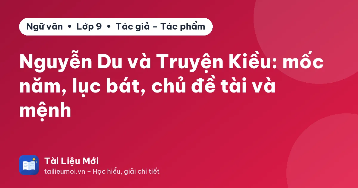 Nguyễn Du và Truyện Kiều: mốc năm, lục bát, chủ đề tài và mệnh