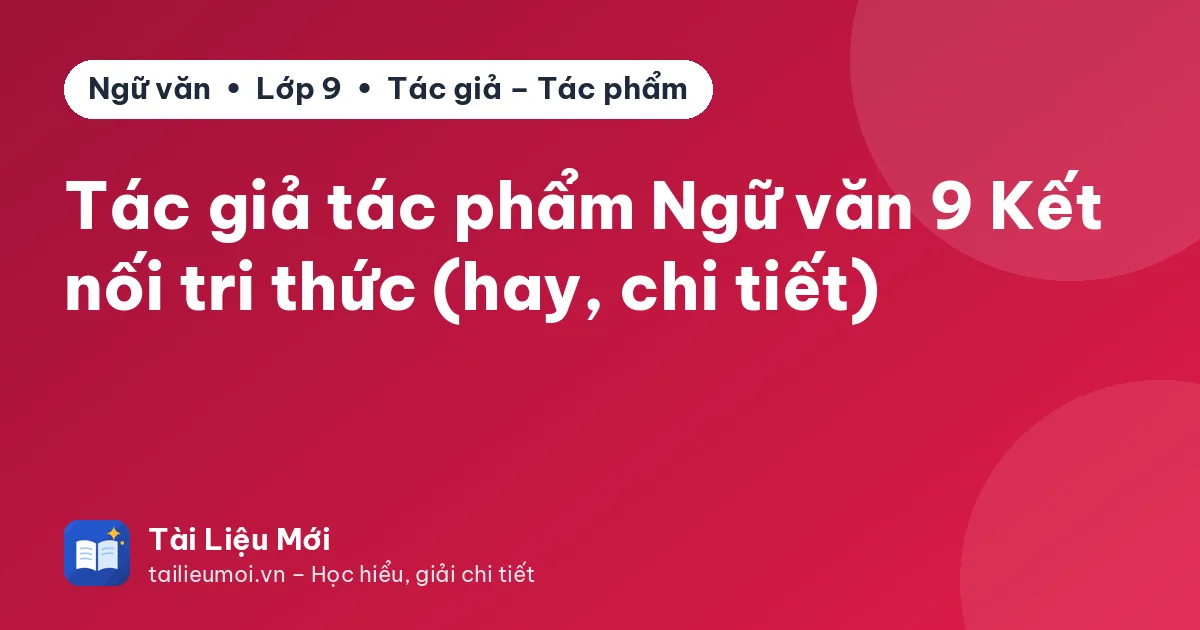 Tác giả tác phẩm Ngữ văn 9 Kết nối tri thức (hay, chi tiết)