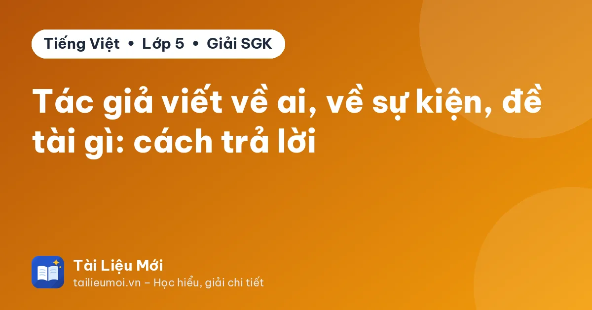 Tác giả viết về ai, về sự kiện, đề tài gì: cách trả lời