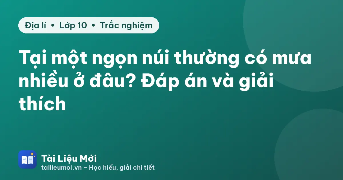 Tại một ngọn núi thường có mưa nhiều ở đâu? Đáp án và giải thích