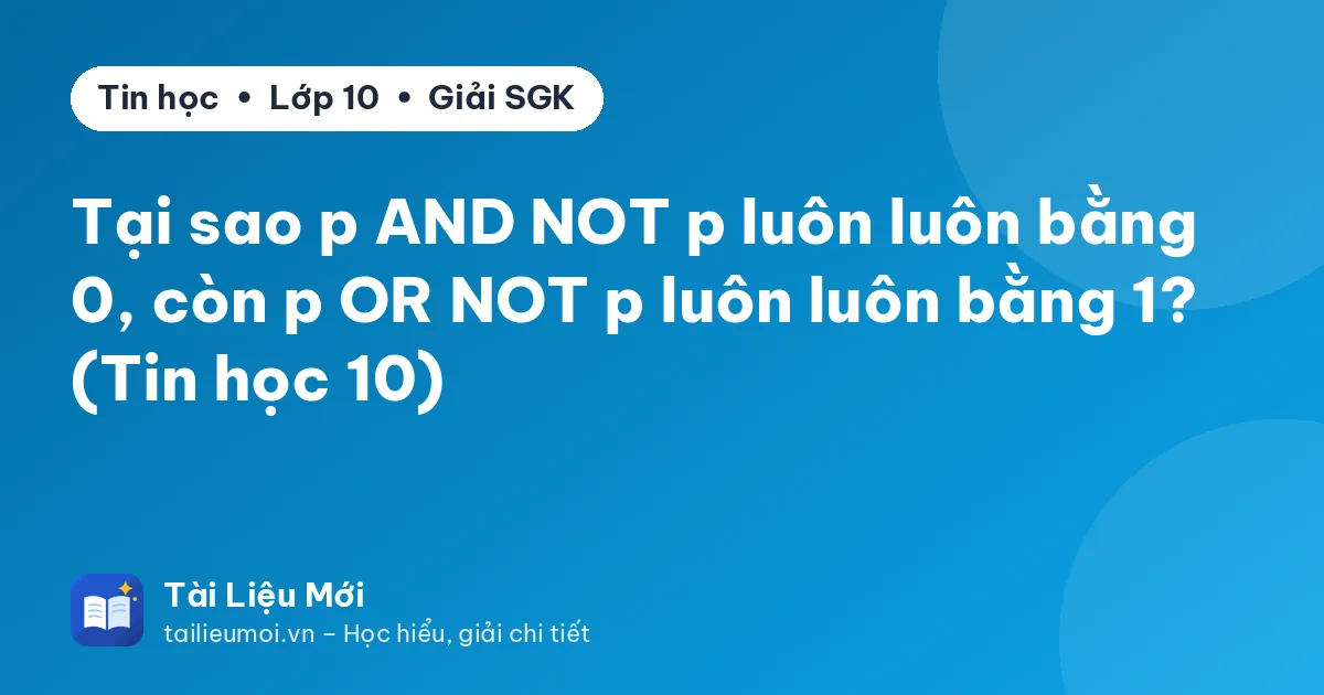 Tại sao p AND NOT p luôn luôn bằng 0, còn p OR NOT p luôn luôn bằng 1? (Tin học 10)