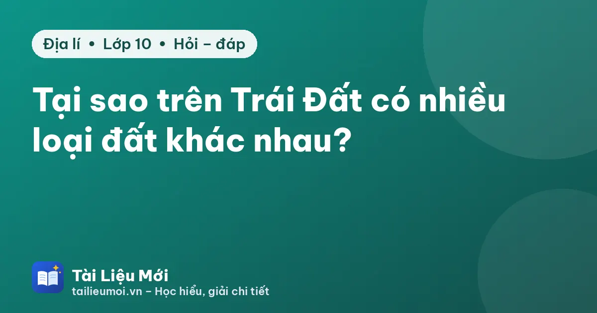 Tại sao trên Trái Đất có nhiều loại đất khác nhau?