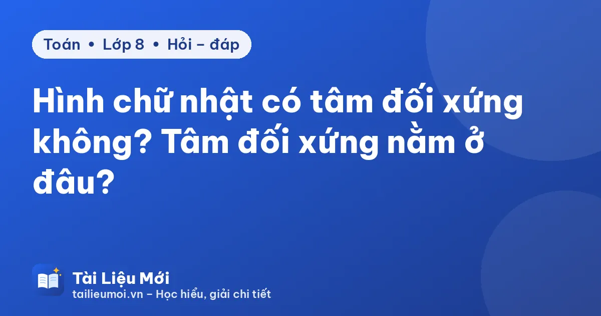 Hình chữ nhật có tâm đối xứng không? Tâm đối xứng nằm ở đâu?