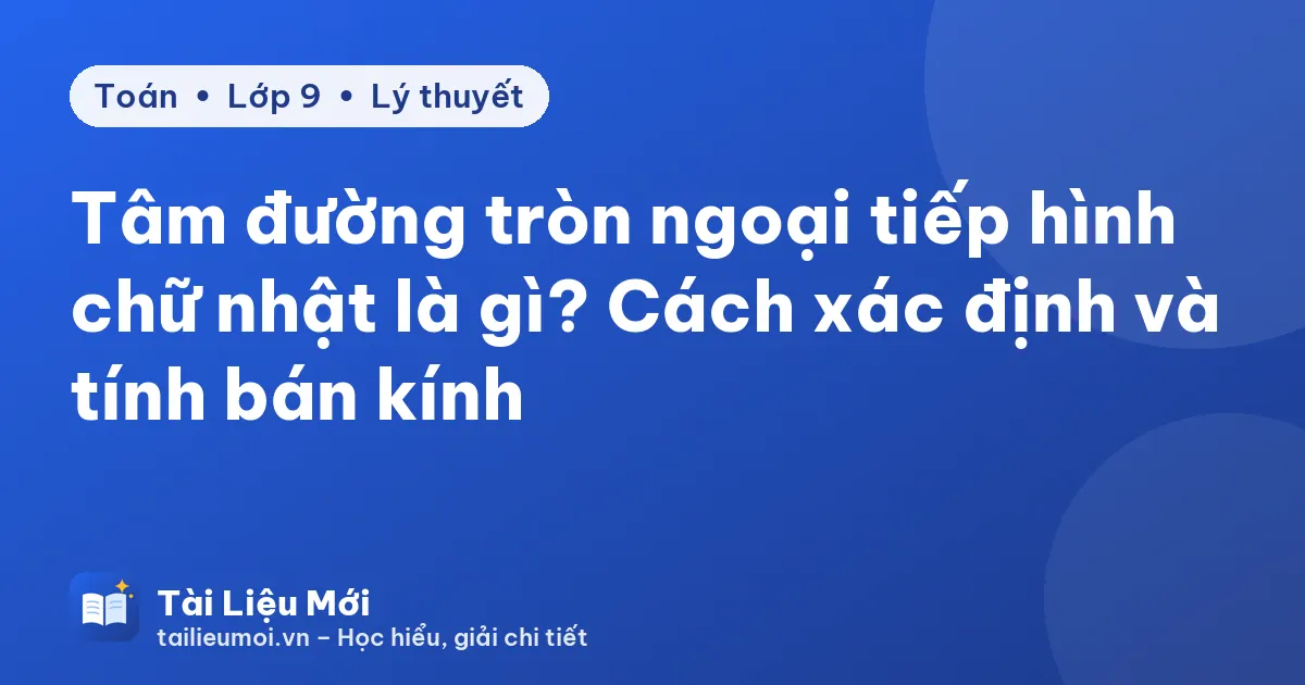 Tâm đường tròn ngoại tiếp hình chữ nhật là gì? Cách xác định và tính bán kính