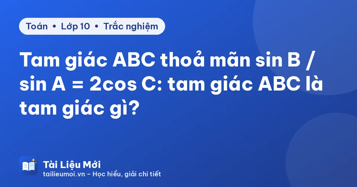 Tam giác ABC thoả mãn sin B / sin A = 2cos C: tam giác ABC là tam giác gì?