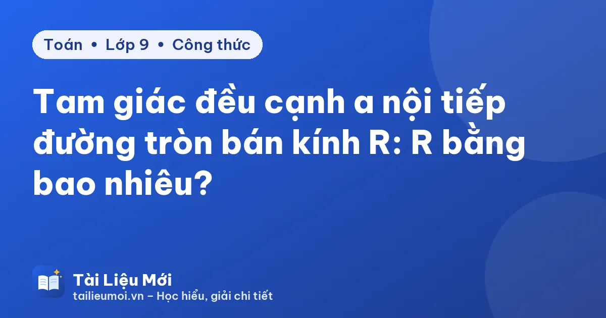 Tam giác đều cạnh a nội tiếp đường tròn bán kính R: R bằng bao nhiêu?