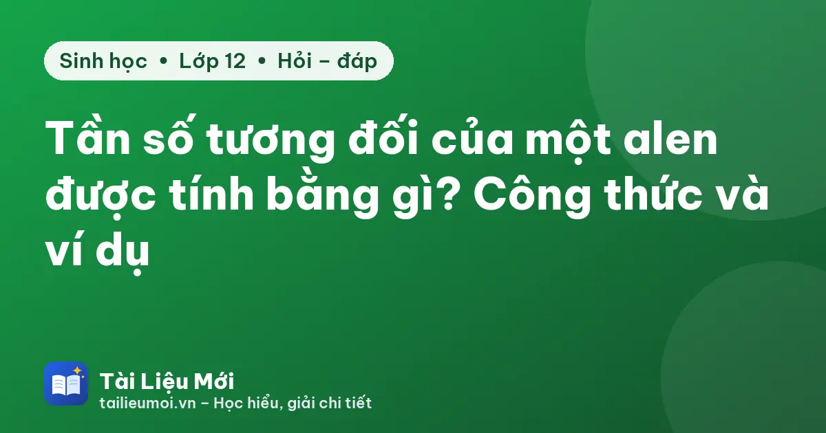 Tần số tương đối của một alen được tính bằng gì? Công thức và ví dụ