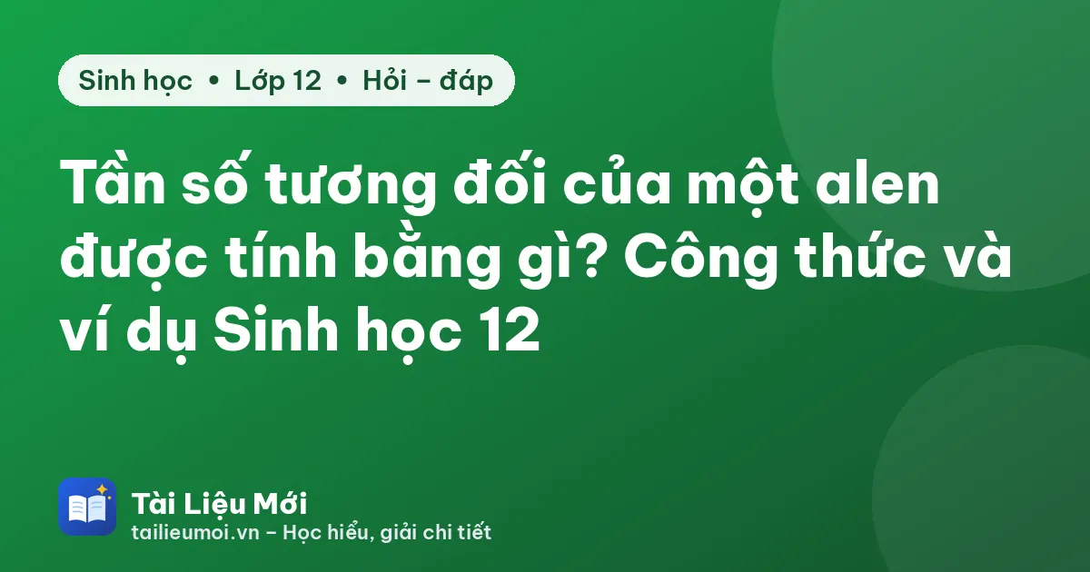 Tần số tương đối của một alen được tính bằng gì? Công thức và ví dụ Sinh học 12