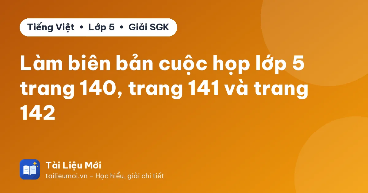 Làm biên bản cuộc họp lớp 5 trang 140, trang 141 và trang 142