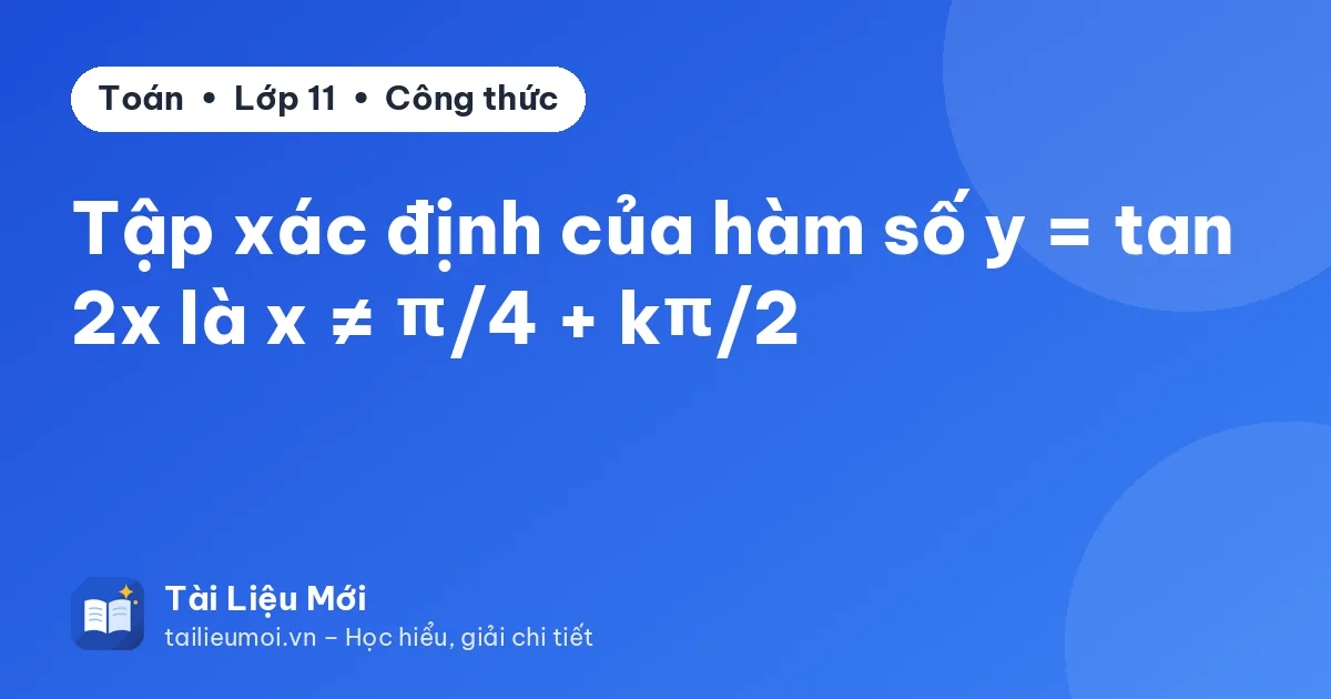 Tập xác định của hàm số y = tan 2x là x ≠ π/4 + kπ/2
