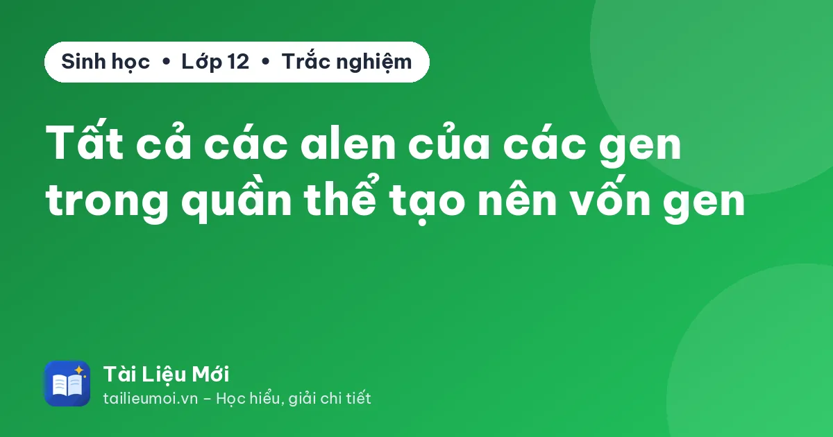 Tất cả các alen của các gen trong quần thể tạo nên vốn gen