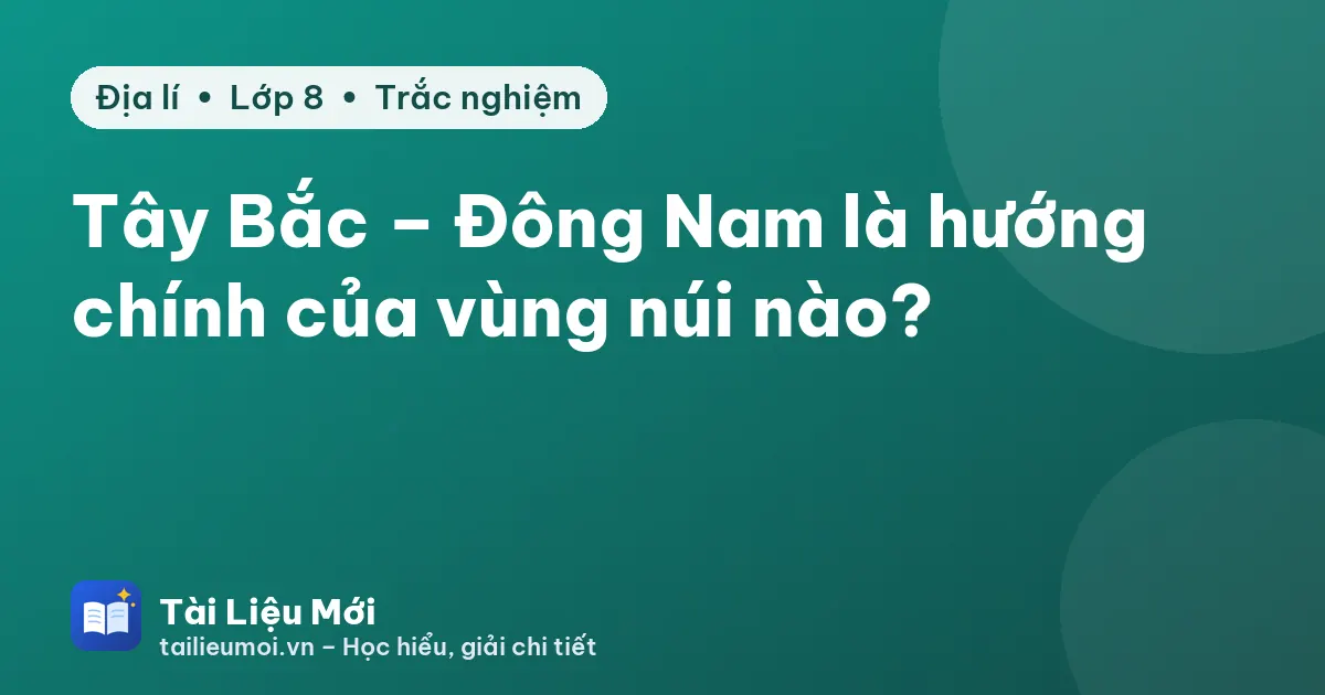 Tây Bắc – Đông Nam là hướng chính của vùng núi nào?