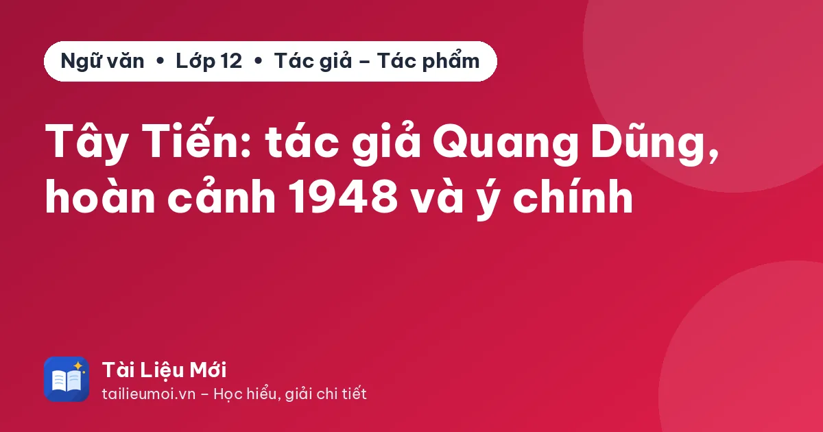 Tây Tiến: tác giả Quang Dũng, hoàn cảnh 1948 và ý chính