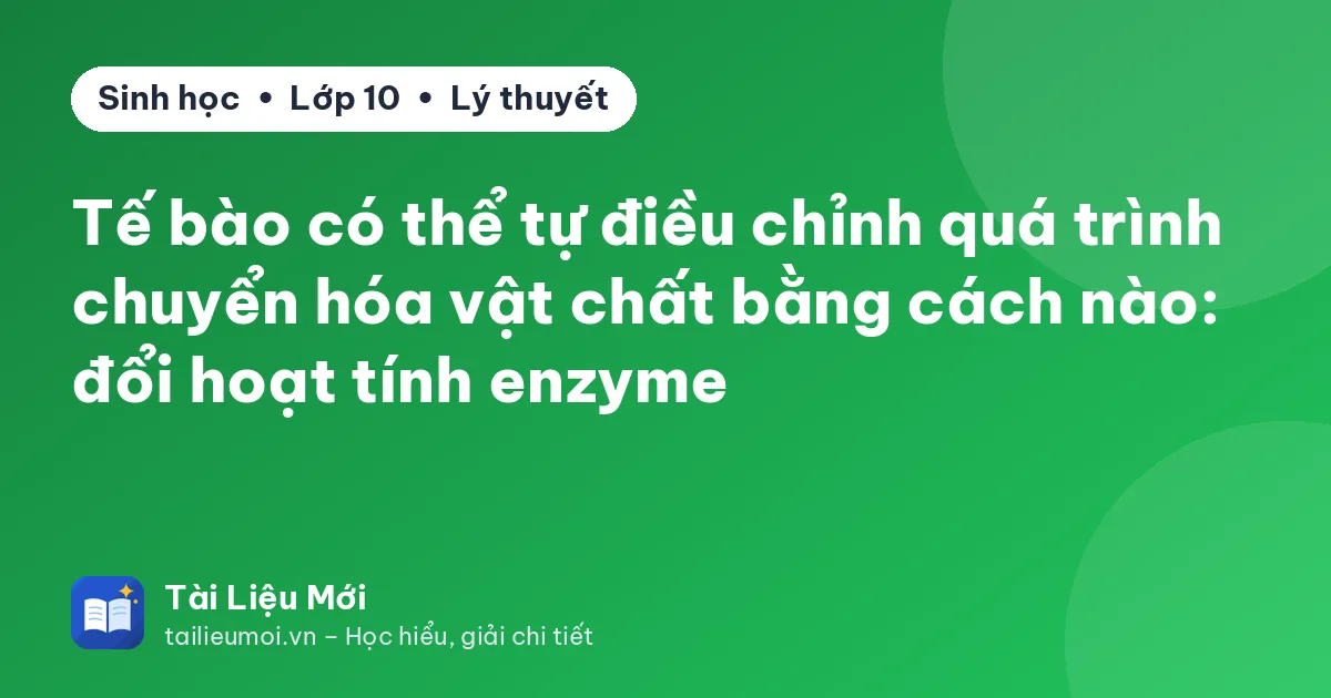 Tế bào có thể tự điều chỉnh quá trình chuyển hóa vật chất bằng cách nào: đổi hoạt tính enzyme