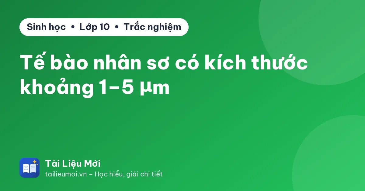 Tế bào nhân sơ có kích thước khoảng 1–5 μm