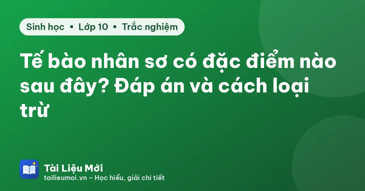 Tế bào nhân sơ có đặc điểm nào sau đây? Đáp án và cách loại trừ