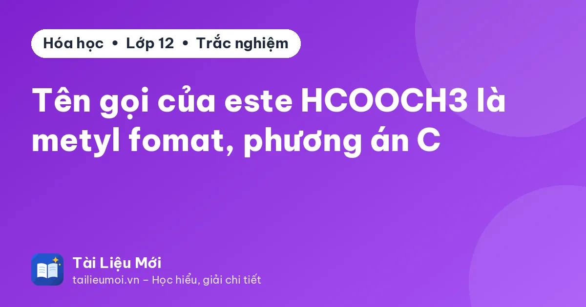 Tên gọi của este HCOOCH3 là metyl fomat, phương án C