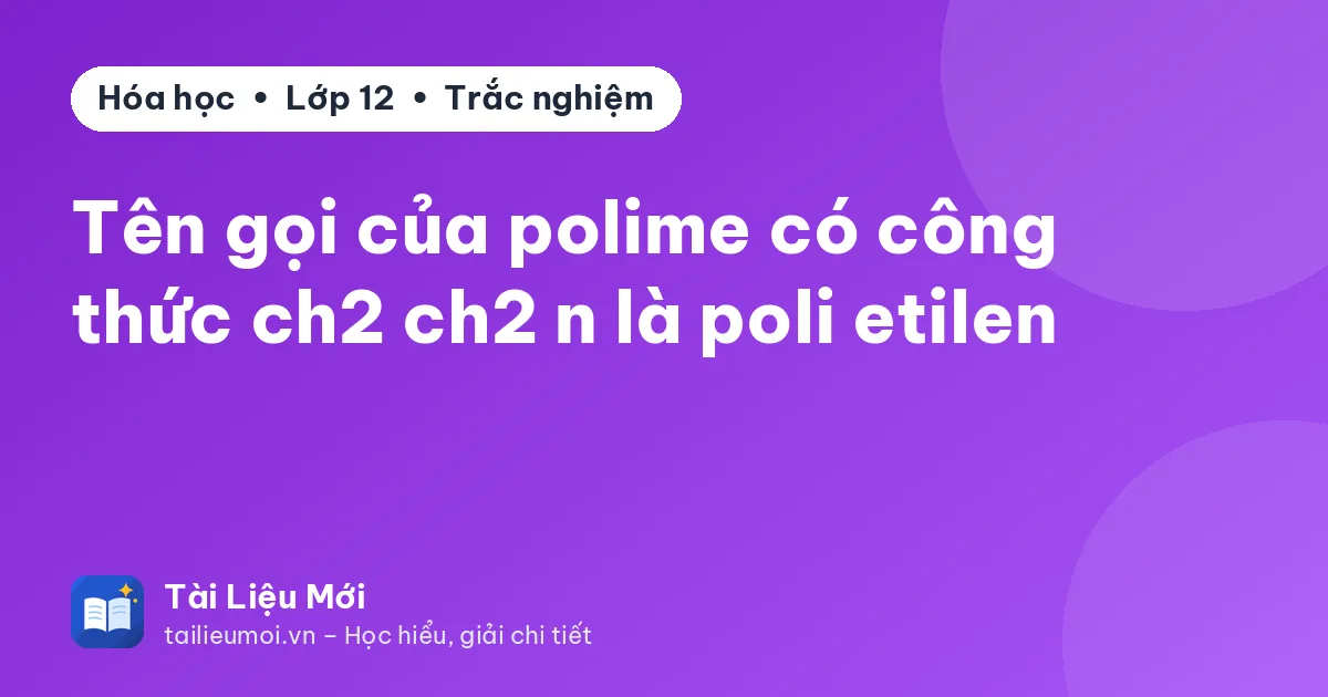 Tên gọi của polime có công thức ch2 ch2 n là poli etilen