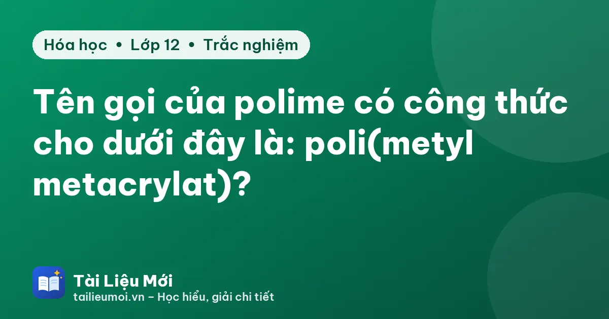 Tên gọi của polime có công thức cho dưới đây là: poli(metyl metacrylat)?