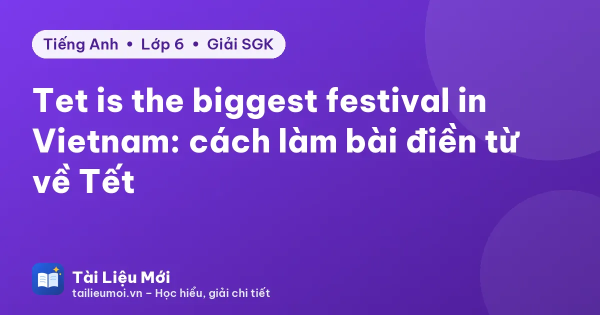 Tet is the biggest festival in Vietnam: cách làm bài điền từ về Tết